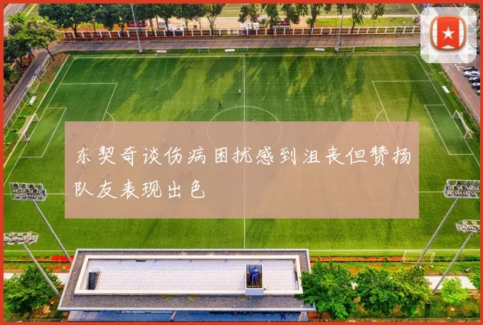 东契奇谈伤病困扰感到沮丧但赞扬队友表现出色