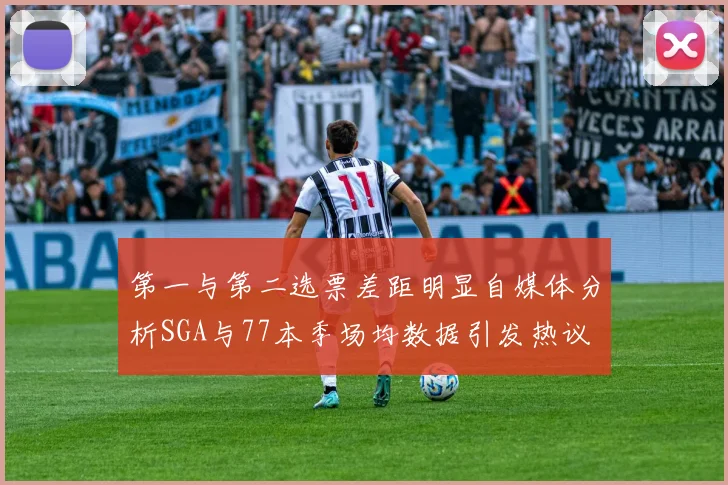 第一与第二选票差距明显自媒体分析SGA与77本季场均数据引发热议