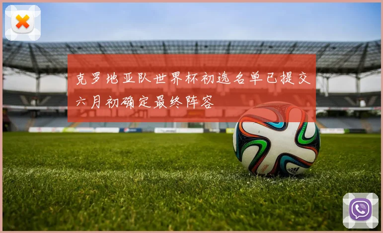 克罗地亚队世界杯初选名单已提交六月初确定最终阵容