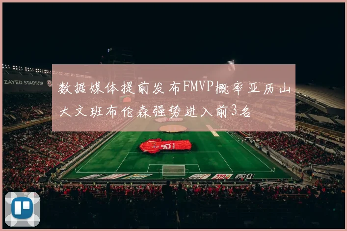 数据媒体提前发布FMVP概率亚历山大文班布伦森强势进入前3名